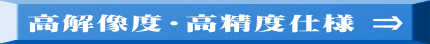 高解像度・高精度仕様 ⇒