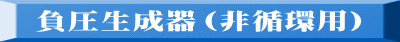 負圧生成器（非循環用）