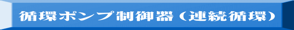 循環ポンプ制御器（連続循環）